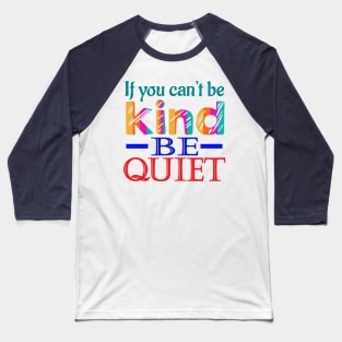 If you can't be kind, be quiet. Inspirational - Kindness Baseball T-Shirt